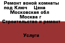 Ремонт воной комнаты под Ключ! › Цена ­ 800 - Московская обл., Москва г. Строительство и ремонт » Услуги   